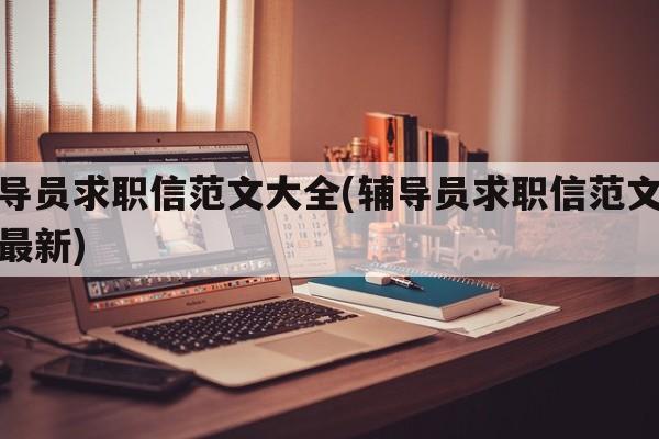 辅导员求职信范文大全(辅导员求职信范文大全最新)